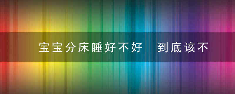 宝宝分床睡好不好 到底该不该分床睡呢